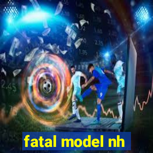 fatal model nh